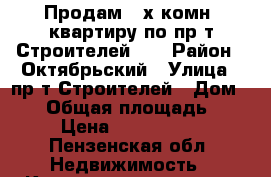 Продам 3-х комн. квартиру по пр-т Строителей 37 › Район ­ Октябрьский › Улица ­ пр-т Строителей › Дом ­ 37 › Общая площадь ­ 64 › Цена ­ 2 300 000 - Пензенская обл. Недвижимость » Квартиры продажа   